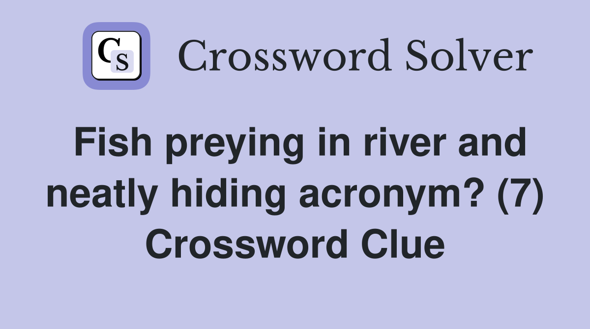 Fish preying in river and neatly hiding acronym? (7) Crossword Clue